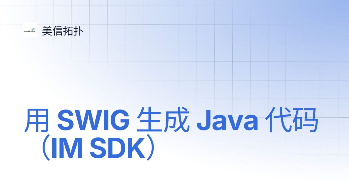 用 SWIG 生成 Java 代码（IM SDK） | 美信拓扑